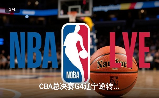 CBA总决赛G4辽宁逆转新疆夺赛点 赵继伟26分导演末节翻盘 - 3