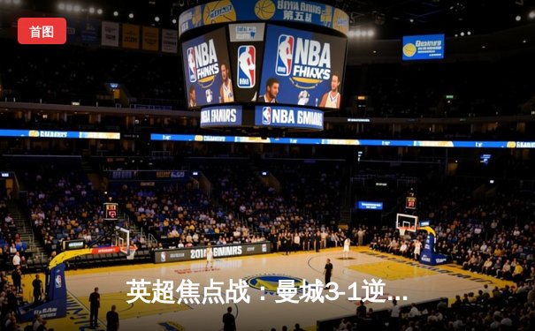 英超焦点战：曼城3-1逆转曼联，哈兰德双响登顶射手榜