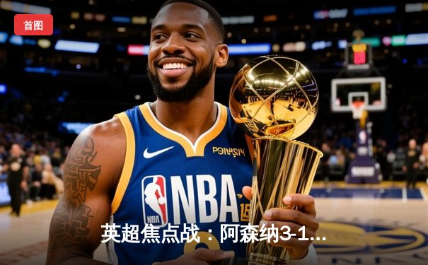 英超焦点战：阿森纳3-1力克利物浦，萨卡传射建功助枪手登顶