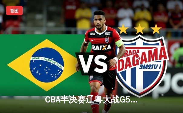 CBA半决赛辽粤大战G5：辽宁逆转广东晋级总决赛 张镇麟关键三分定乾坤