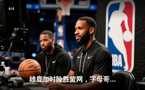 雄鹿加时险胜篮网，字母哥狂砍44分率队守住主场 - 4