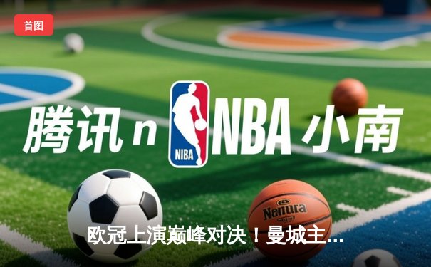 欧冠上演巅峰对决！曼城主场3-1逆转拜仁，哈兰德双响统治比赛