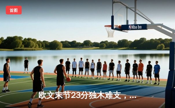 欧文末节23分独木难支，独行侠客场加时险胜凯尔特人总分追至1-2