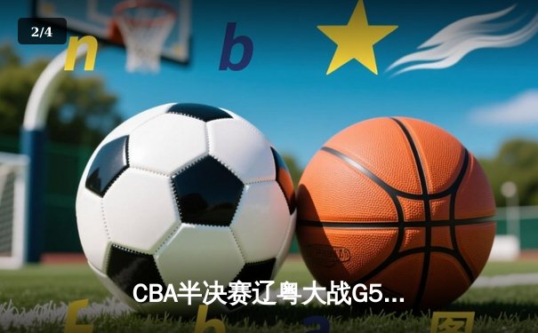 CBA半决赛辽粤大战G5：辽宁逆转广东晋级总决赛，张镇麟关键三分定乾坤 - 2