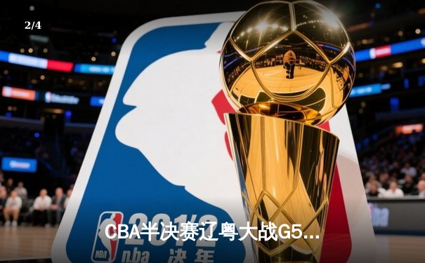 CBA半决赛辽粤大战G5：辽宁逆转广东晋级总决赛，张镇麟关键三分定乾坤 - 2