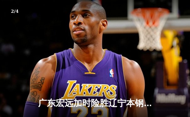 广东宏远加时险胜辽宁本钢，胡明轩35分导演惊天逆转 - 2