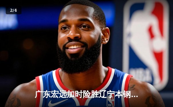 广东宏远加时险胜辽宁本钢，胡明轩35分导演惊天逆转 - 2
