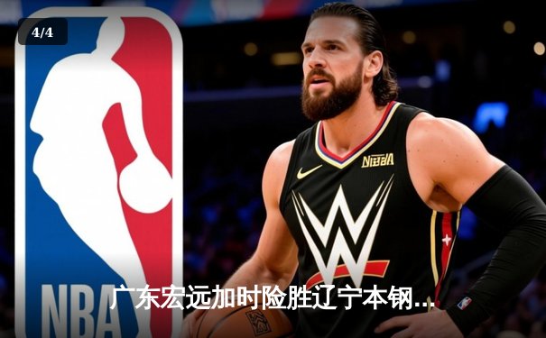 广东宏远加时险胜辽宁本钢，胡明轩35分导演惊天逆转 - 4