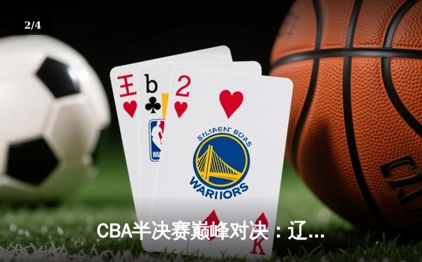 CBA半决赛巅峰对决：辽宁本钢加时险胜广东宏远，赵继伟砍30分准三双 - 2
