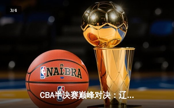CBA半决赛巅峰对决：辽宁本钢加时险胜广东宏远，赵继伟砍30分准三双 - 3