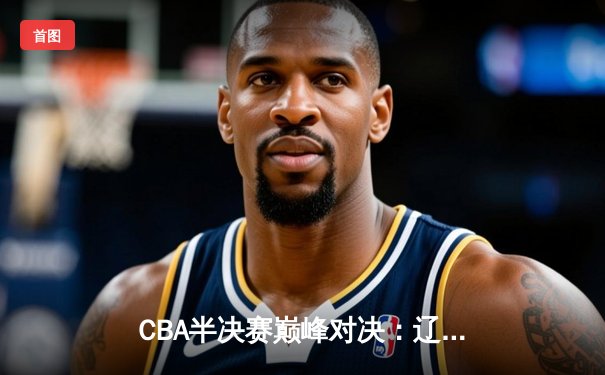 CBA半决赛巅峰对决：辽宁本钢加时险胜广东宏远，赵继伟35分创生涯新高