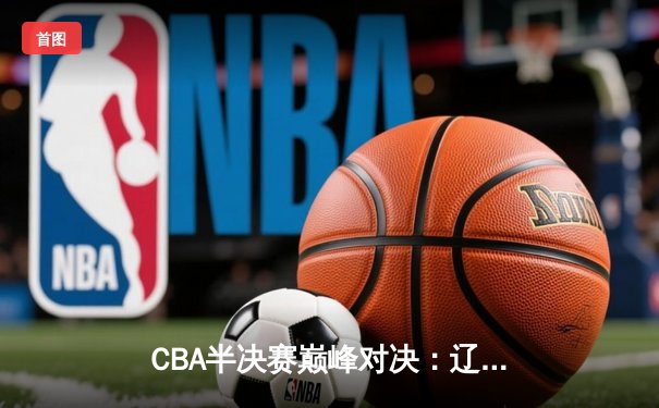 CBA半决赛巅峰对决：辽宁本钢加时险胜广东宏远，赵继伟35分创生涯新高