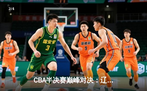 CBA半决赛巅峰对决：辽宁本钢加时险胜广东宏远，赵继伟砍35分创生涯新高 - 2