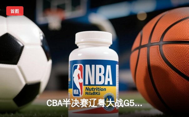 CBA半决赛辽粤大战G5：张镇麟34分创生涯新高，辽宁本钢逆转广东宏远晋级总决赛