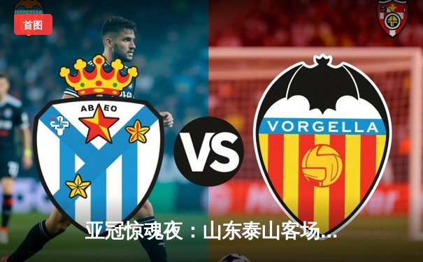 亚冠惊魂夜：山东泰山客场4-2逆转仁川联，克雷桑双响建功