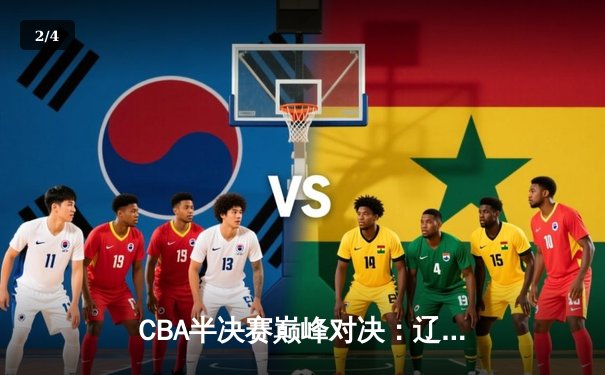 CBA半决赛巅峰对决：辽宁本钢加时险胜广东宏远，赵继伟35分创生涯新高 - 2