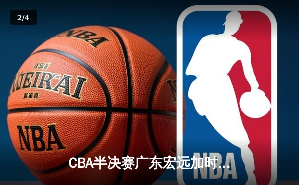 CBA半决赛广东宏远加时险胜辽宁本钢，胡明轩砍下35分创生涯新高 - 2