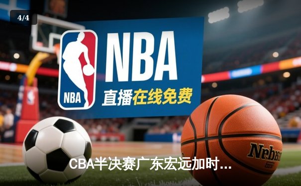 CBA半决赛广东宏远加时险胜辽宁本钢，胡明轩砍下35分创生涯新高 - 4