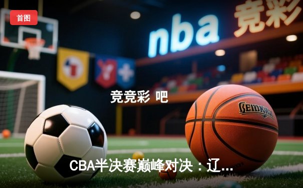 CBA半决赛巅峰对决：辽宁本钢加时险胜广东宏远，赵继伟砍35分创生涯新高