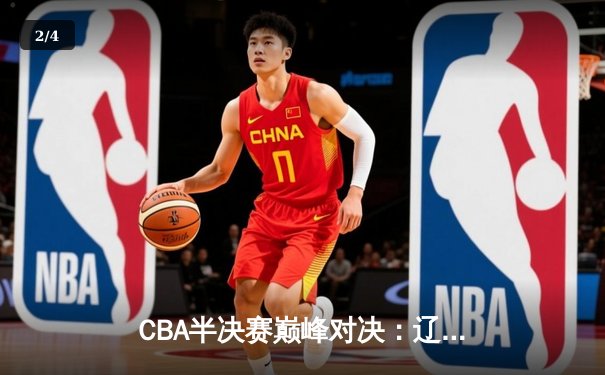 CBA半决赛巅峰对决：辽宁本钢加时险胜广东宏远，赵继伟砍35分创生涯新高 - 2